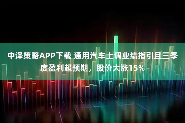 中泽策略APP下载 通用汽车上调业绩指引且三季度盈利超预期，股价大涨15%