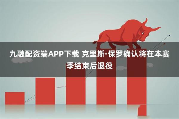 九融配资端APP下载 克里斯·保罗确认将在本赛季结束后退役