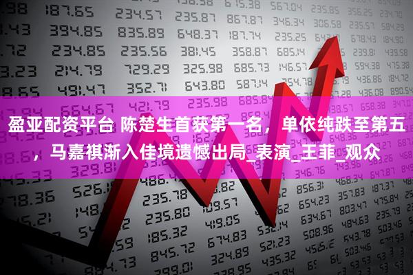 盈亚配资平台 陈楚生首获第一名，单依纯跌至第五，马嘉祺渐入佳境遗憾出局_表演_王菲_观众