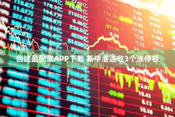 创达盈配资APP下载 新中港连收3个涨停板