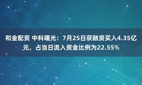 和金配资 中科曙光:7月25日获融资买入4.35亿元,占当日流入资金比例为22.55%