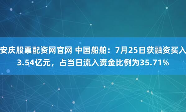 安庆股票配资网官网 中国船舶：7月25日获融资买入3.54亿元，占当日流入资金比例为35.71%