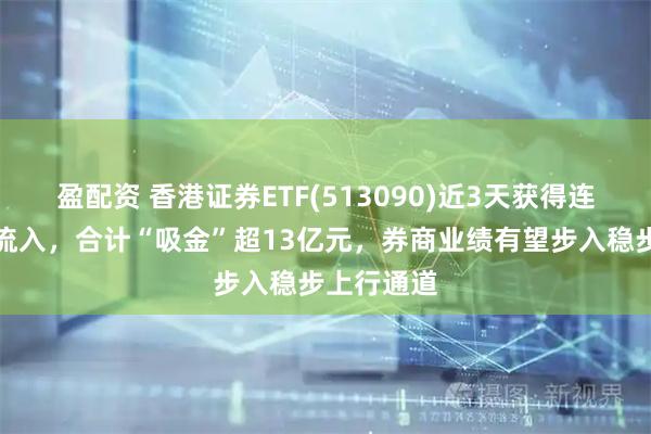 盈配资 香港证券ETF(513090)近3天获得连续资金净流入，合计“吸金”超13亿元，券商业绩有望步入稳步上行通道