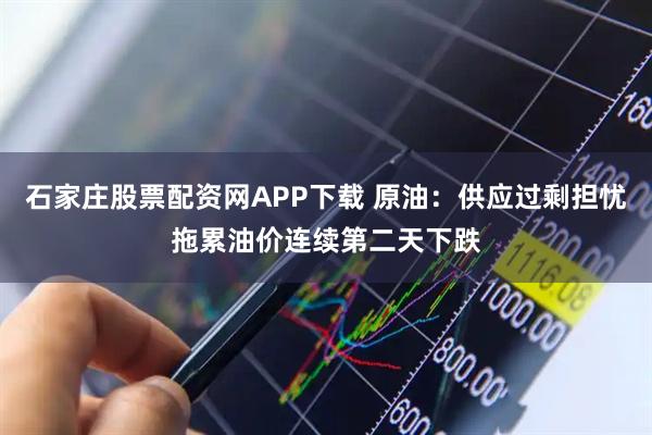 石家庄股票配资网APP下载 原油:供应过剩担忧拖累油价连续第二天下跌