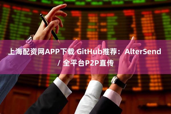 上海配资网APP下载 GitHub推荐：AlterSend / 全平台P2P直传