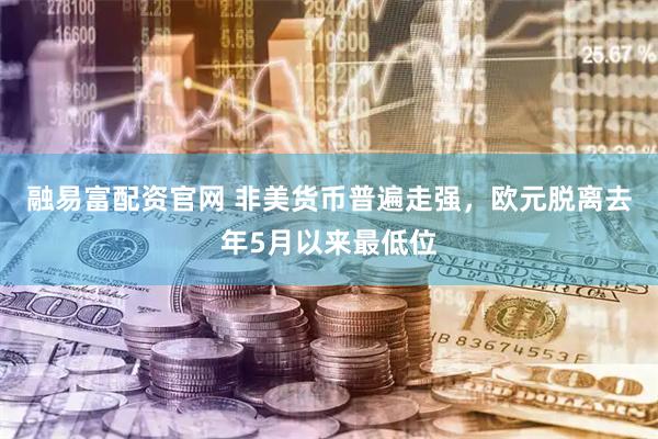 融易富配资官网 非美货币普遍走强，欧元脱离去年5月以来最低位